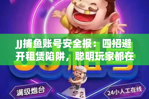 JJ捕鱼账号安全报：四招避开租赁陷阱，聪明玩家都在做
